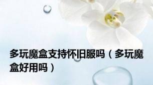 多玩魔盒支持怀旧服吗（多玩魔盒好用吗）