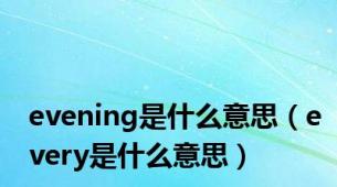 evening是什么意思（every是什么意思）