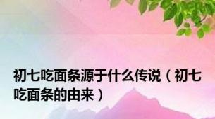 初七吃面条源于什么传说（初七吃面条的由来）