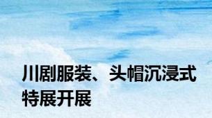 川剧服装、头帽沉浸式特展开展