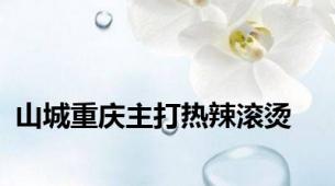 山城重庆主打热辣滚烫