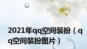2021年qq空间装扮（qq空间装扮图片）