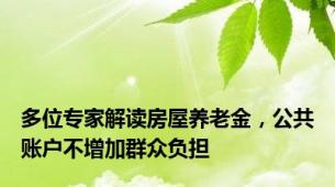 多位专家解读房屋养老金，公共账户不增加群众负担