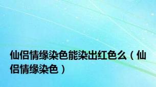 仙侣情缘染色能染出红色么（仙侣情缘染色）