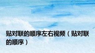 贴对联的顺序左右视频（贴对联的顺序）