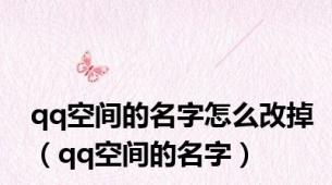 qq空间的名字怎么改掉（qq空间的名字）
