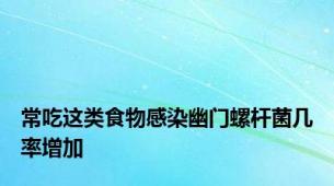 常吃这类食物感染幽门螺杆菌几率增加