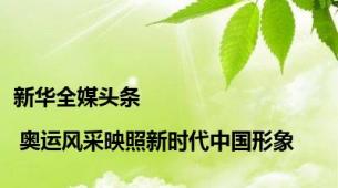 新华全媒头条 | 奥运风采映照新时代中国形象