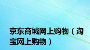 京东商城网上购物（淘宝网上购物）
