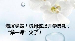 满屏学霸！杭州这场开学典礼，“第一课”火了！