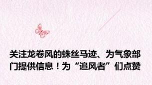 关注龙卷风的蛛丝马迹、为气象部门提供信息！为“追风者”们点赞