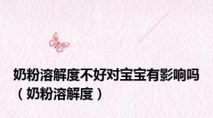 奶粉溶解度不好对宝宝有影响吗（奶粉溶解度）
