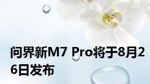 问界新M7 Pro将于8月26日发布