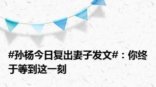 #孙杨今日复出妻子发文#：你终于等到这一刻