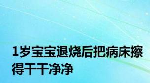 1岁宝宝退烧后把病床擦得干干净净