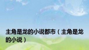 主角是龙的小说都市（主角是龙的小说）