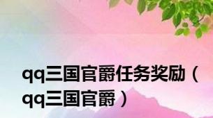 qq三国官爵任务奖励（qq三国官爵）