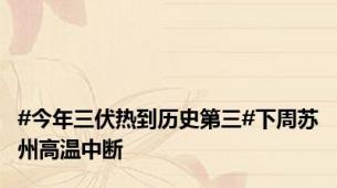 #今年三伏热到历史第三#下周苏州高温中断