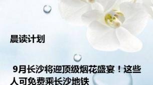 晨读计划 | 9月长沙将迎顶级烟花盛宴！这些人可免费乘长沙地铁