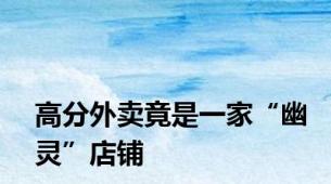 高分外卖竟是一家“幽灵”店铺