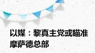以媒：黎真主党或瞄准摩萨德总部