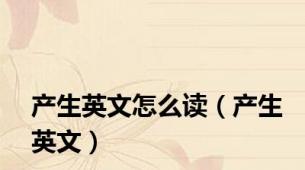 产生英文怎么读（产生英文）