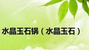 水晶玉石锅（水晶玉石）
