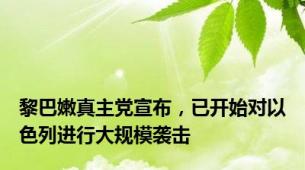黎巴嫩真主党宣布，已开始对以色列进行大规模袭击