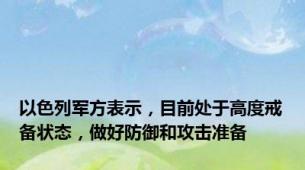 以色列军方表示，目前处于高度戒备状态，做好防御和攻击准备