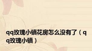 qq玫瑰小镇花房怎么没有了（qq玫瑰小镇）