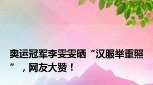 奥运冠军李雯雯晒“汉服举重照”，网友大赞！
