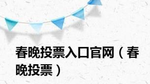 春晚投票入口官网（春晚投票）