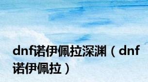 dnf诺伊佩拉深渊（dnf诺伊佩拉）