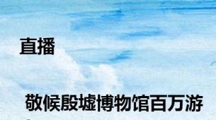 直播 | 敬候殷墟博物馆百万游客