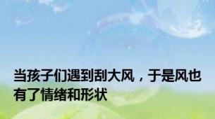 当孩子们遇到刮大风，于是风也有了情绪和形状