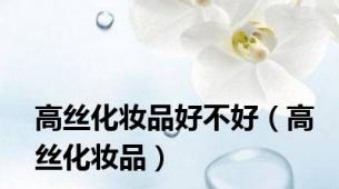 高丝化妆品好不好（高丝化妆品）
