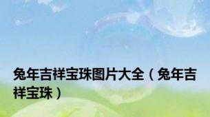 兔年吉祥宝珠图片大全（兔年吉祥宝珠）