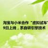 淘宝与小米合作“虚拟试车”：9月9日上线，系自研引擎技术