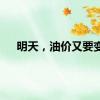 明天，油价又要变