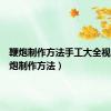 鞭炮制作方法手工大全视频（鞭炮制作方法）