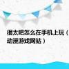 很太吧怎么在手机上玩（很太8动漫游戏网站）