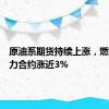 原油系期货持续上涨，燃料油主力合约涨近3%