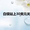 白银站上30美元关口