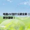 电脑ctrl加什么键全屏（网页全屏快捷键）
