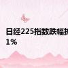 日经225指数跌幅扩大至1%