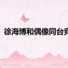 徐海博和偶像同台竞技