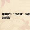 服务按下“快进键” 项目建设“加速跑”