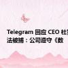 Telegram 回应 CEO 杜罗夫在法被捕：公司遵守《数