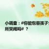 小调查：#你能包容孩子公众场所哭闹吗# ？