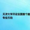天津大学开设全国首个脑机接口专业方向